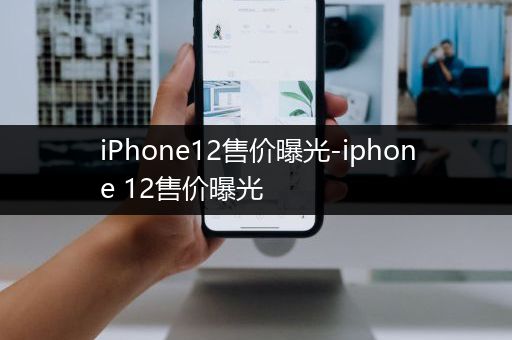 iPhone12售价曝光-iphone 12售价曝光